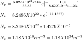 N_v = \frac{6.022 X 10^{23}*7.65}{55.85}e[^-\frac{1.08}{8.62 X10^{-5}*1123}}]\\\\N_v = 8.2486X10^{22}*e^{(-11.1567)}\\\\N_v = 8.2486X10^{22}*1.4279 X 10^{-5}\\\\N_v = 1.18 X 10^{18}cm^{-3} = 1.18 X 10^{24}m^{-3}