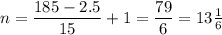 n = \dfrac{185 - 2.5}{15} + 1 = \dfrac{79}{6} = 13\frac{1}{6}