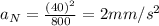 a_N=\frac{(40)^2}{800}=2mm/s^2
