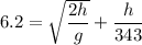 6.2 = \sqrt{\dfrac{2h}{g}}+\dfrac{h}{343}