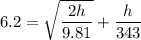6.2 = \sqrt{\dfrac{2h}{9.81}}+\dfrac{h}{343}