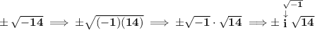 \bf \pm\sqrt{-14}\implies \pm\sqrt{(-1)(14)}\implies \pm\sqrt{-1}\cdot \sqrt{14}\implies \stackrel{\sqrt{-1}}{\pm\stackrel{\downarrow }{i}\sqrt{14}}