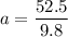 a=\dfrac{52.5}{9.8}