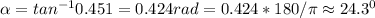 \alpha = tan^{-1}0.451 = 0.424 rad = 0.424*180/\pi \approx 24.3^0