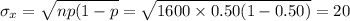 \sigma_{x}=\sqrt{np(1-p}=\sqrt{1600\times0.50(1-0.50)}=20