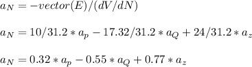 a_N =  - vector(E) / (dV/dN)\\\\a_N =  10 /31.2 *a_p - 17.32/31.2 *a_Q + 24/31.2 *a_z\\\\a_N =  0.32 *a_p - 0.55 *a_Q + 0.77 *a_z