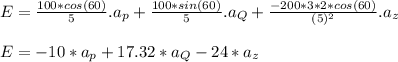 E = \frac{100*cos(60)}{5}.a_p+ \frac{100*sin(60)}{5}.a_Q + \frac{-200*3*2*cos(60)}{(5)^2}.a_z\\\\E = - 10*a_p +17.32 *a_Q-24*a_z