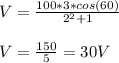 V = \frac{100*3*cos(60)}{2^2 + 1}\\\\V = \frac{150}{5} = 30 V