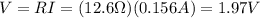 V=RI=(12.6 \Omega)(0.156 A)=1.97 V