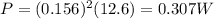 P=(0.156)^2(12.6)=0.307 W