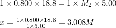 1\times 0.800\times 18.8=1\times M_2\times 5.00\\\\x=\frac{1\times 0.800\times 18.8}{1\times 5.00}=3.008M
