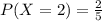 P(X=2)=\frac{2}{5}