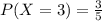 P(X=3)=\frac{3}{5}