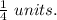 \frac{1}{4} \ units.