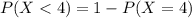 P(X < 4) = 1 - P(X = 4)