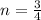 n=\frac{3}{4}