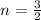 n=\frac{3}{2}