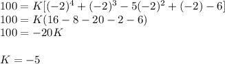 100 = K[(-2)^{4}+(-2)^{3} -5(-2)^{2}+(-2)-6]\\100 = K(16-8-20-2-6)\\100 = -20K\\\\K = -5