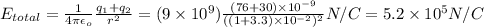 E_{total}=\frac{1}{4\pi\epsilon_o}\frac{q_1+q_2}{r^2}= (9\times10^9) \frac{(76+30)\times10^{-9}}{((1+3.3)\times10^{-2})^2}N/C =5.2\times10^5N/C