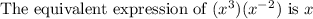 \text{The equivalent expression of } (x^3)(x^{-2}) \text{ is } x