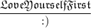\dfrac{\frak{LoveYourselfFirst{}}}{:)}