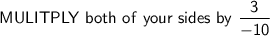 \mathsf{MULITPLY\ both\ of\ your\ sides\ by\ \dfrac{3}{-10}}