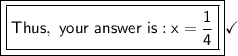 \boxed{\boxed{\mathsf{Thus, \ your\ answer\ is: x=\dfrac{1}{4}}}}\checkmark