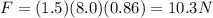 F=(1.5)(8.0)(0.86)=10.3 N