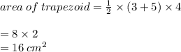 area \: of \: trapezoid =  \frac{1}{2}  \times (3 + 5) \times 4 \\  \\  = 8 \times 2 \\  = 16 \:  {cm}^{2}