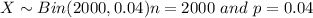 X \sim Bin(2000,0.04) n=2000 \ and\  p = 0.04