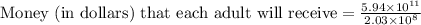 \text{Money (in dollars) that each adult will receive}=\frac{5.94\times 10^{11}}{2.03\times 10^8}