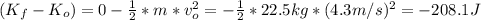 (K_{f} -K_{o}) = 0 - \frac{1}{2} * m*v_{o} ^{2} = -\frac{1}{2} *22.5kg*(4.3m/s)^{2} = -208.1J