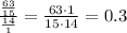 \frac{\frac{63}{15}}{\frac{14}{1}}=\frac{63\cdot 1}{15\cdot 14 }=0.3