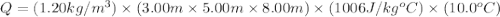 Q=(1.20kg/m^3)\times (3.00m\times 5.00m\times 8.00m)\times (1006J/kg^oC)\times (10.0^oC)