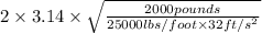 2 \times 3.14 \times \sqrt{\frac{2000 pounds}{25000 lbs/foot \times 32 ft/s^{2}}}