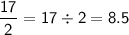 \mathsf{\dfrac{17}{2}=17\div2=8.5}