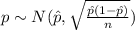 p \sim N (\hat p, \sqrt{\frac{\hat p (1-\hat p)}{n}})
