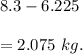 8.3-6.225\\\\=2.075\ kg.