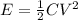 E = \frac{1}{2} CV^{2}