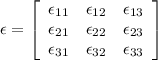 \epsilon=\left[\begin{array}{ccc}\epsilon_{11}&\epsilon_{12}&\epsilon_{13}\\\epsilon_{21}&\epsilon_{22}&\epsilon_{23}\\\epsilon_{31}&\epsilon_{32}&\epsilon_{33}\end{array}\right]