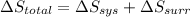 \Delta S_{total} = \Delta S_{sys} + \Delta S_{surr}