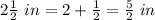 2\frac{1}{2}\ in=2+\frac{1}{2}=\frac{5}{2}\ in