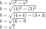 b=\sqrt{c^2-a^2} \\b=\sqrt{(4)^2-(3)^2}\\ b=\sqrt{(4*4)-(3*3)}\\ b=\sqrt{16-9}\\b=\sqrt{7}
