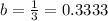 b=\frac{1}{3} =0.3333