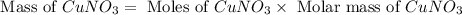 \text{ Mass of }CuNO_3=\text{ Moles of }CuNO_3\times \text{ Molar mass of }CuNO_3