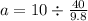 a=10\div\frac{40}{9.8}