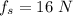 f_s=16\ N