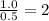 \frac{1.0}{0.5}=2