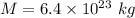 M=6.4\times 10^{23}\ kg