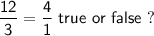 \mathsf{\dfrac{12}{3}=\dfrac{4}{1}\ true\ or\ false \ ?}